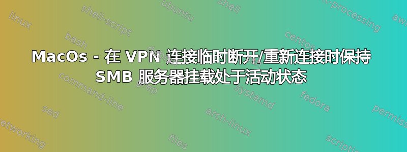 MacOs - 在 VPN 连接临时断开/重新连接时保持 SMB 服务器挂载处于活动状态