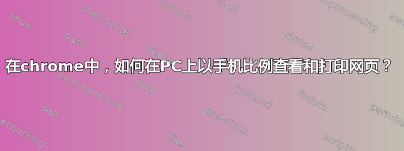 在chrome中，如何在PC上以手机比例查看和打印网页？