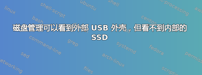 磁盘管理可以看到外部 USB 外壳，但看不到内部的 SSD