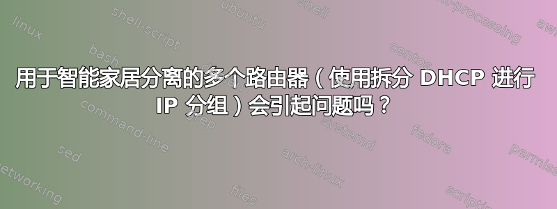 用于智能家居分离的多个路由器（使用拆分 DHCP 进行 IP 分组）会引起问题吗？