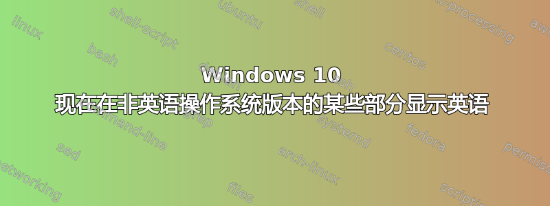 Windows 10 现在在非英语操作系统版本的某些部分显示英语