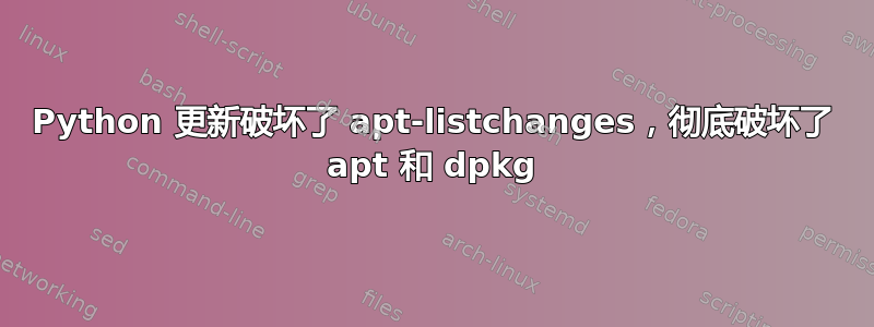 Python 更新破坏了 apt-listchanges，彻底破坏了 apt 和 dpkg