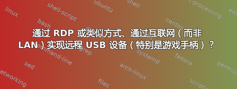 通过 RDP 或类似方式、通过互联网（而非 LAN）实现远程 USB 设备（特别是游戏手柄）？