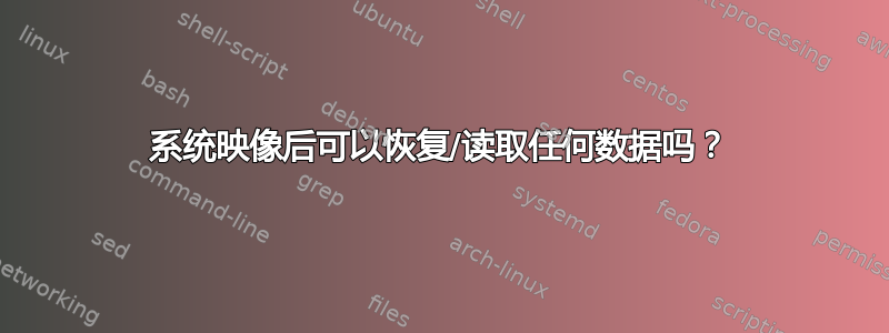 系统映像后可以恢复/读取任何数据吗？