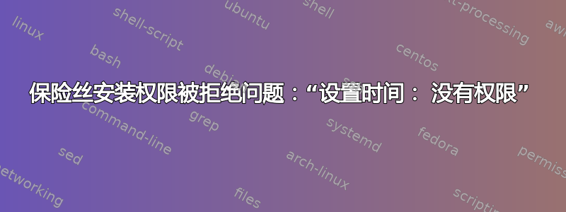 保险丝安装权限被拒绝问题：“设置时间： 没有权限”