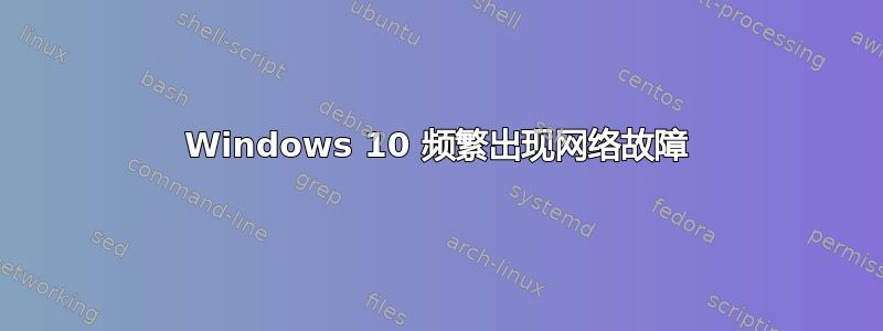 Windows 10 频繁出现网络故障