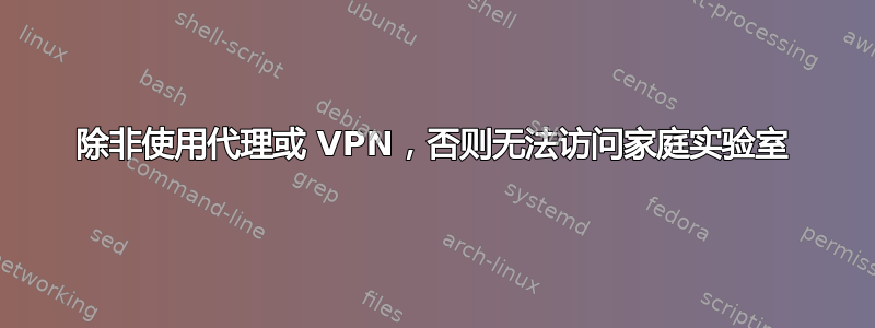 除非使用代理或 VPN，否则无法访问家庭实验室