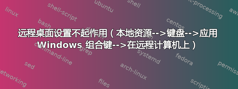 远程桌面设置不起作用（本地资源-->键盘-->应用 Windows 组合键-->在远程计算机上）