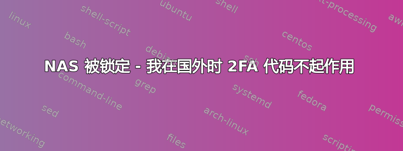 NAS 被锁定 - 我在国外时 2FA 代码不起作用