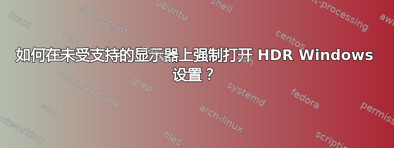 如何在未受支持的显示器上强制打开 HDR Windows 设置？