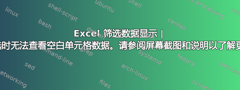 Excel 筛选数据显示 | 选择筛选时无法查看空白单元格数据。请参阅屏幕截图和说明以了解更多信息