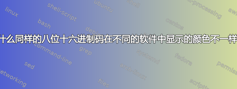 为什么同样的八位十六进制码在不同的软件中显示的颜色不一样？