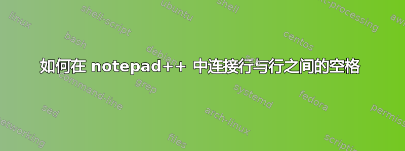 如何在 notepad++ 中连接行与行之间的空格