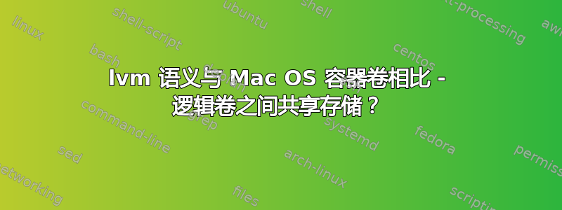 lvm 语义与 Mac OS 容器卷相比 - 逻辑卷之间共享存储？