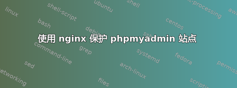 使用 nginx 保护 phpmyadmin 站点