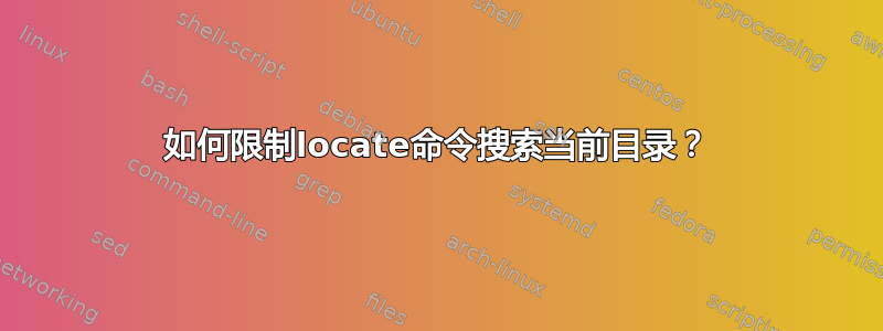 如何限制locate命令搜索当前目录？