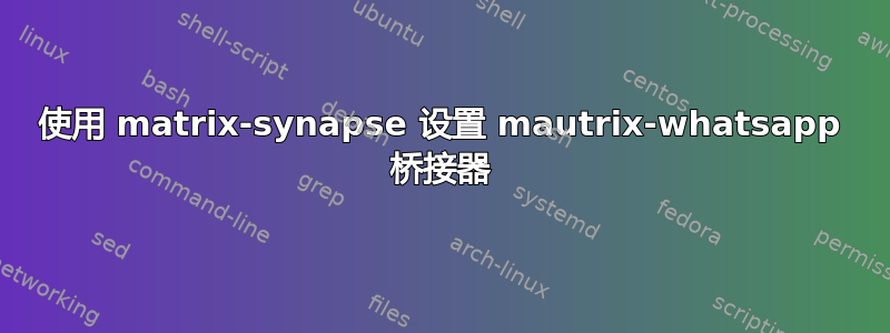 使用 matrix-synapse 设置 mautrix-whatsapp 桥接器