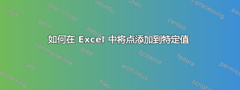 如何在 Excel 中将点添加到特定值