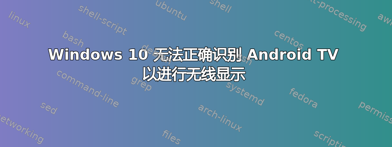 Windows 10 无法正确识别 Android TV 以进行无线显示