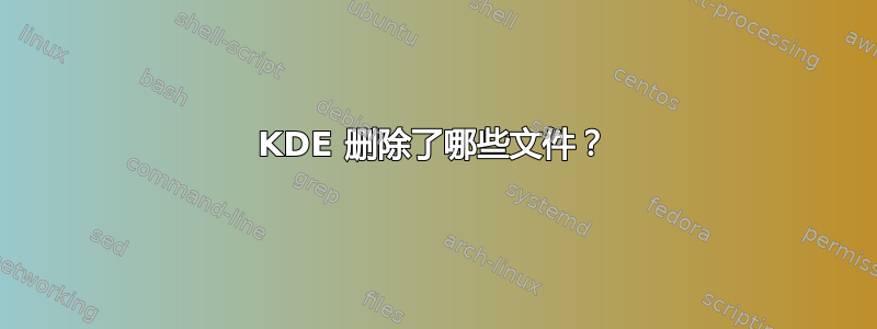 KDE 删除了哪些文件？