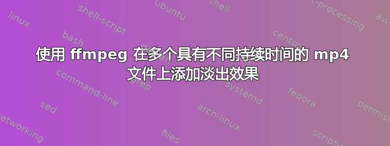 使用 ffmpeg 在多个具有不同持续时间的 mp4 文件上添加淡出效果