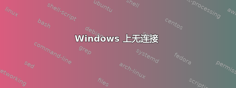 Windows 上无连接