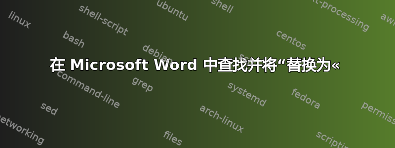 在 Microsoft Word 中查找并将“替换为«