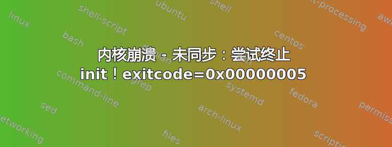 内核崩溃 - 未同步：尝试终止 init！exitcode=0x00000005