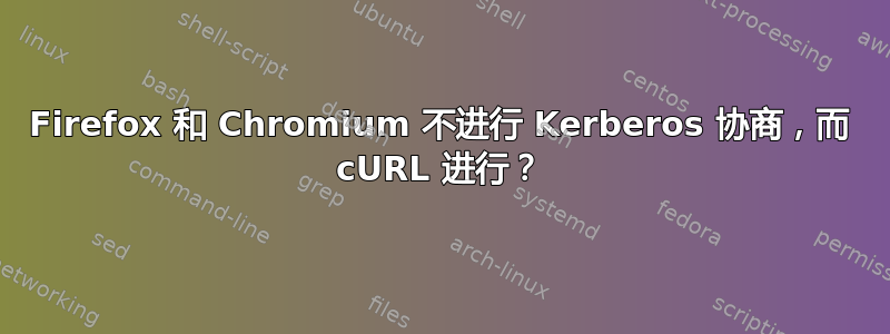 Firefox 和 Chromium 不进行 Kerberos 协商，而 cURL 进行？