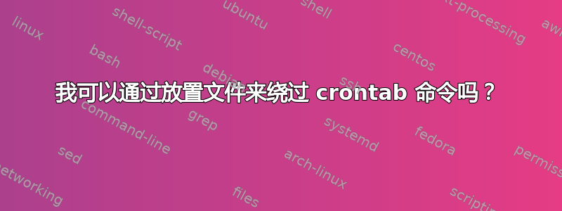 我可以通过放置文件来绕过 crontab 命令吗？