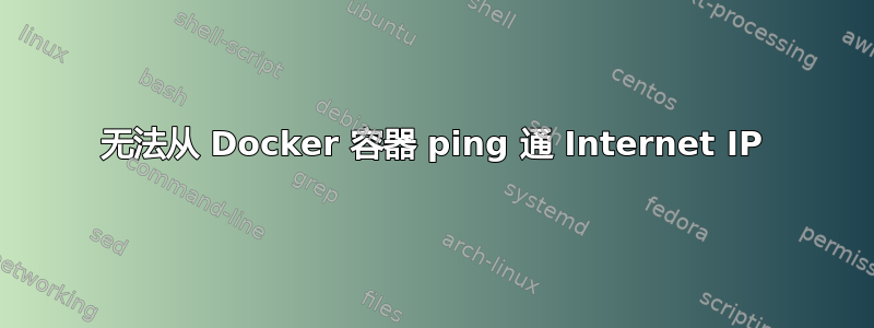 无法从 Docker 容器 ping 通 Internet IP