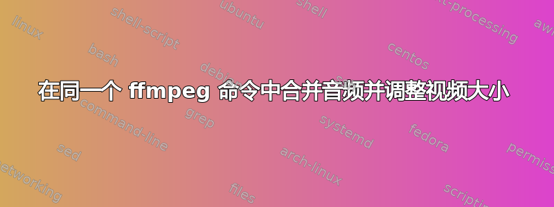 在同一个 ffmpeg 命令中合并音频并调整视频大小