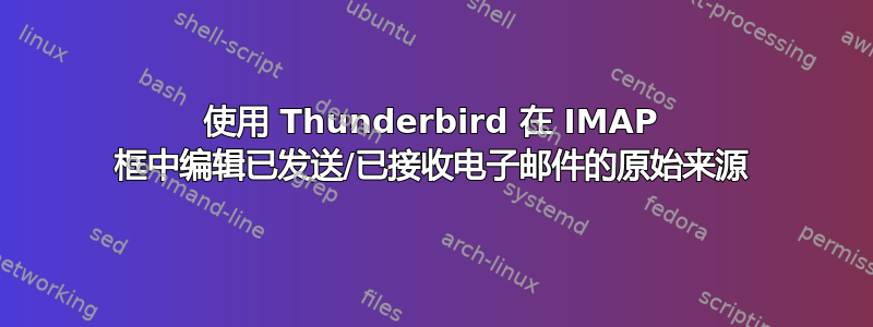 使用 Thunderbird 在 IMAP 框中编辑已发送/已接收电子邮件的原始来源