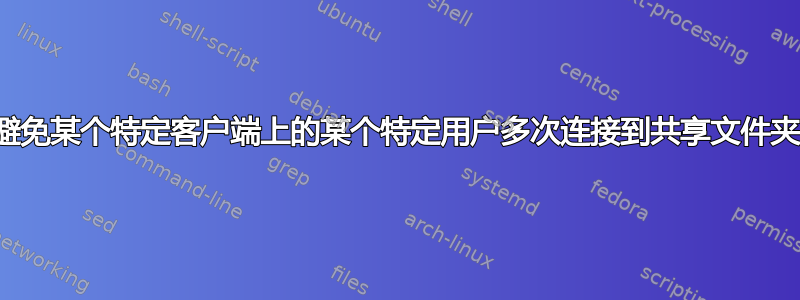 避免某个特定客户端上的某个特定用户多次连接到共享文件夹