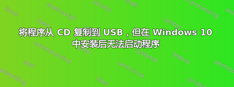 将程序从 CD 复制到 USB，但在 Windows 10 中安装后无法启动程序