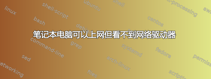 笔记本电脑可以上网但看不到网络驱动器