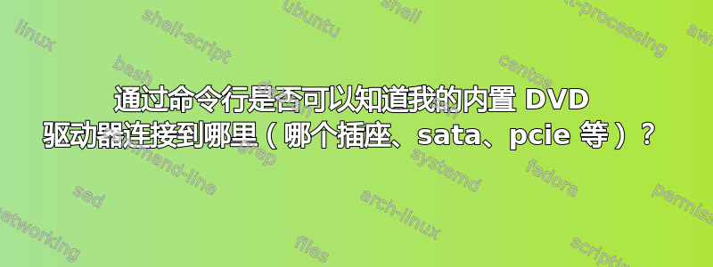 通过命令行是否可以知道我的内置 DVD 驱动器连接到哪里（哪个插座、sata、pcie 等）？