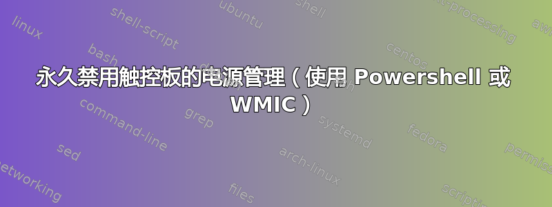 永久禁用触控板的电源管理（使用 Powershell 或 WMIC）