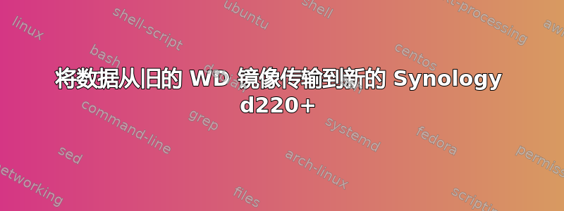 将数据从旧的 WD 镜像传输到新的 Synology d220+