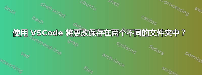 使用 VSCode 将更改保存在两个不同的文件夹中？