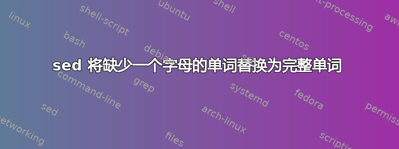 sed 将缺少一个字母的单词替换为完整单词