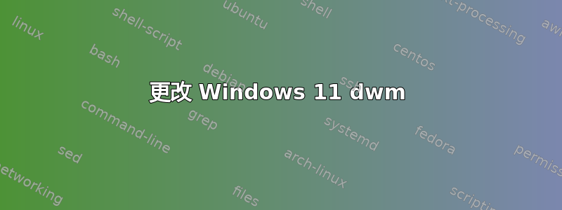 更改 Windows 11 dwm