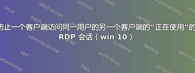 防止一个客户端访问同一用户的另一个客户端的“正在使用”的 RDP 会话（win 10）