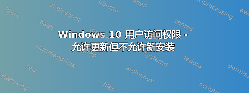 Windows 10 用户访问权限 - 允许更新但不允许新安装