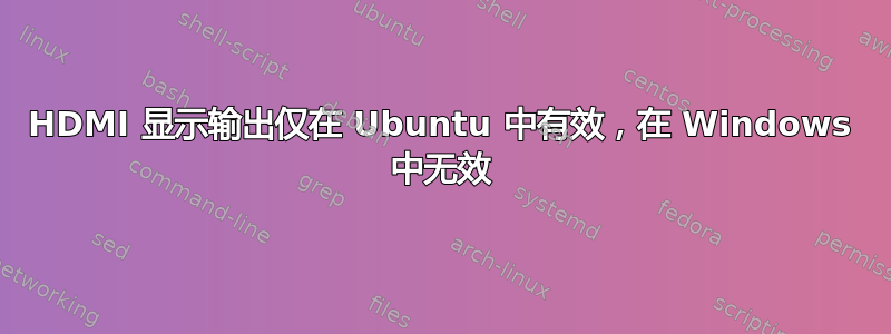 HDMI 显示输出仅在 Ubuntu 中有效，在 Windows 中无效