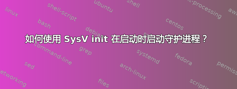 如何使用 SysV init 在启动时启动守护进程？