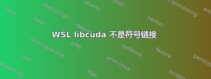 WSL libcuda 不是符号链接