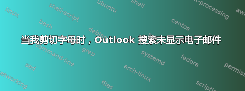 当我剪切字母时，Outlook 搜索未显示电子邮件