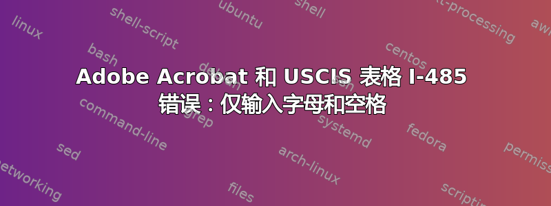 Adobe Acrobat 和 USCIS 表格 I-485 错误：仅输入字母和空格