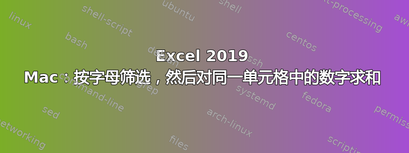 Excel 2019 Mac：按字母筛选，然后对同一单元格中的数字求和